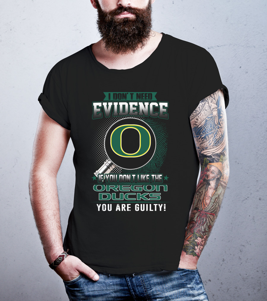 I Don't Need Evidence If You Don't Like The Oregon Ducks You Are Guilty T-Shirt