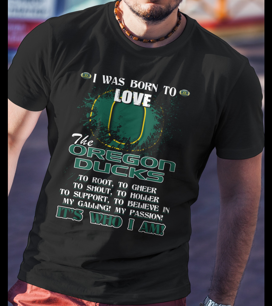 I Was Born To Love The Oregon Ducks It's Who I Am T-Shirt