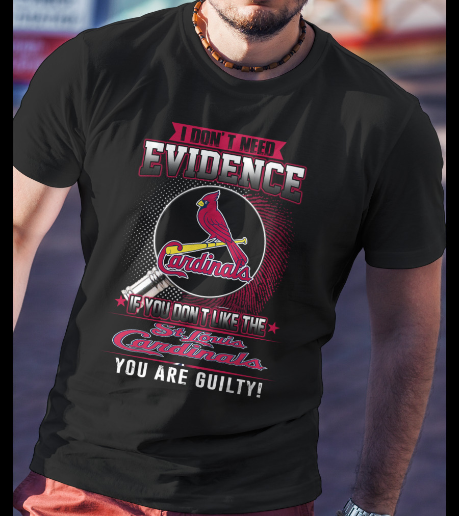 I Don’t Need Evidence If You Don’t Like The St. Louis Cardinals You Are Guilty T-Shirt