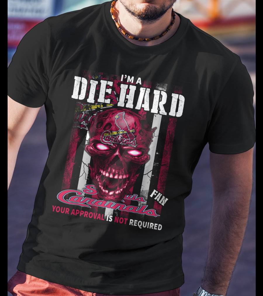 I'M A DIE HARD St. Louis Cardinals FAN YOUR APPROVAL IS NOT REQUIRED T-Shirt