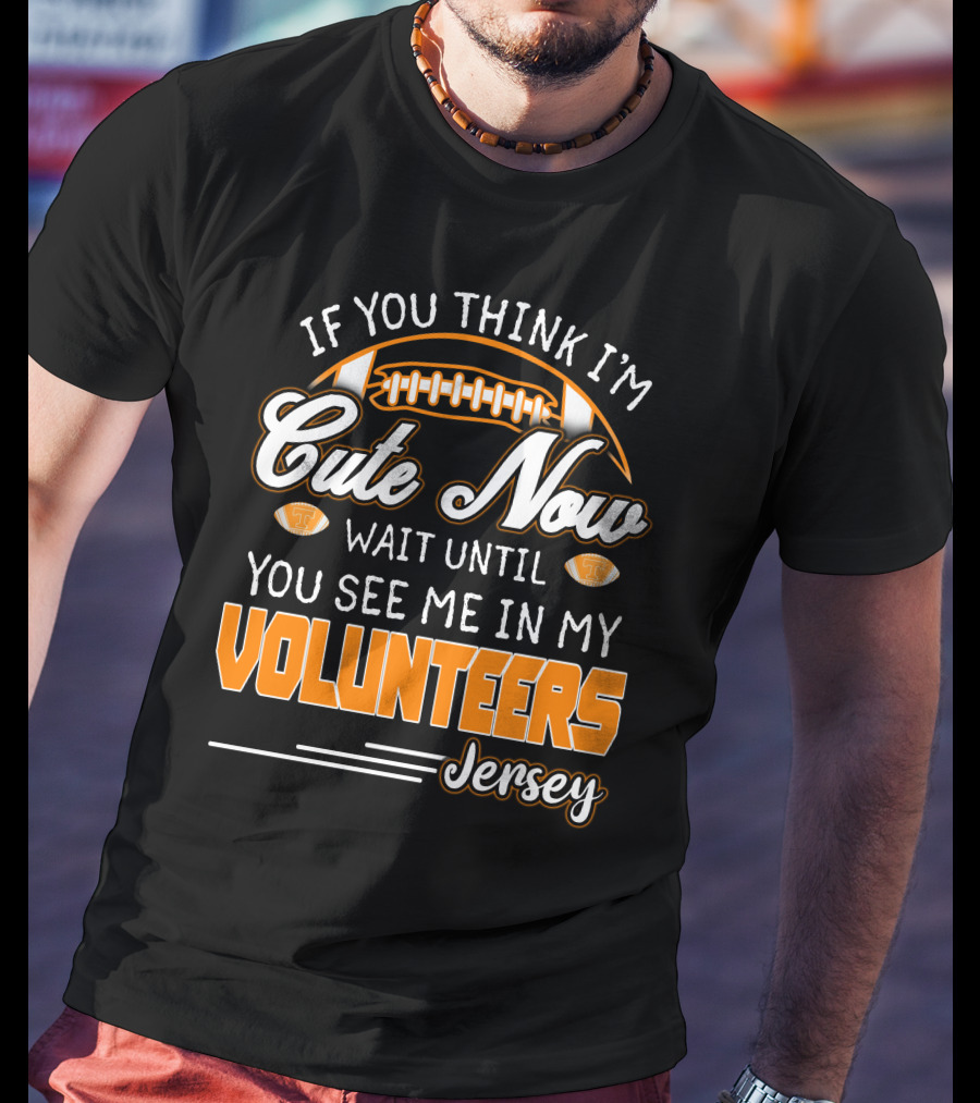 If You Think I'm Cute Now Wait Until You See Me In My Volunteers Jersey T-Shirt