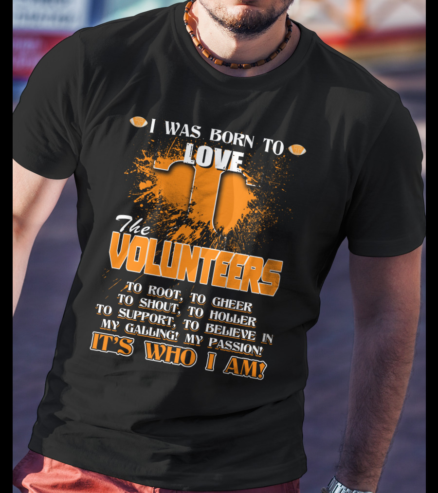 I Was Born To Love The Volunteers It's Who I Am T-Shirt