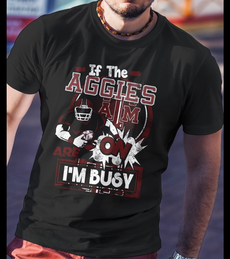 If The Texas A&M Aggies Are On I'm Busy T-Shirt