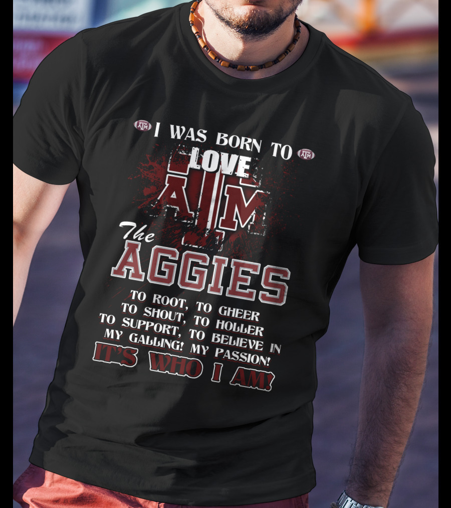I Was Born To Love A&M The Aggies It's Who I Am T-Shirt