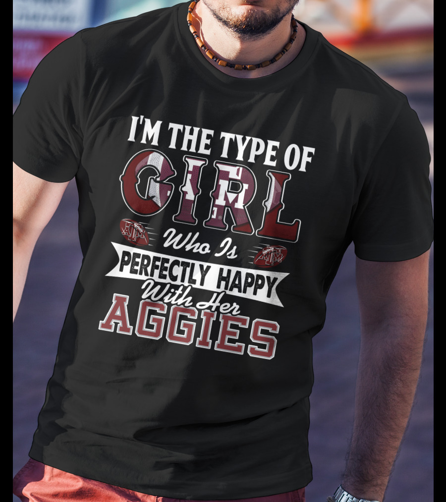 I'm The Type Of Girl Who Is Perfectly Happy With Her Texas A&M Aggies T-Shirt