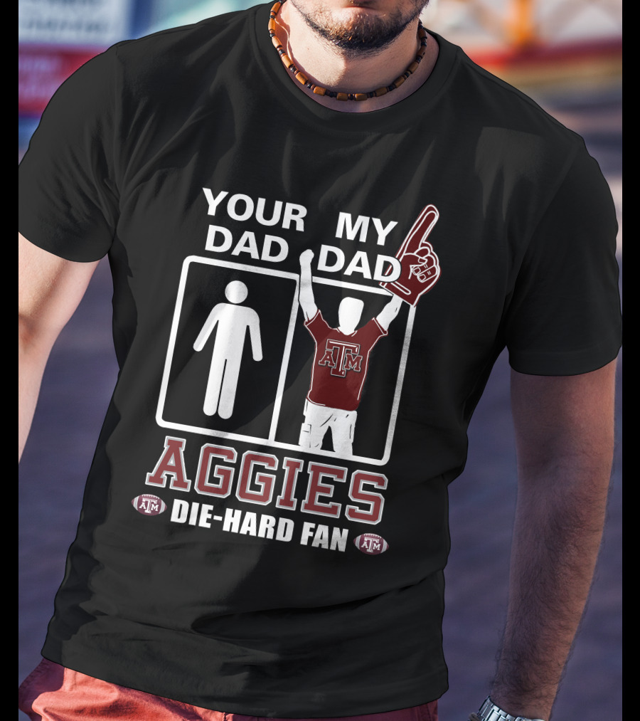 Your Dad My Dad Texas A&M Aggies Die-Hard Fan T-Shirt