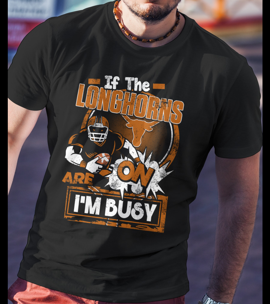 If The Longhorns Are On I'm Busy T-Shirt