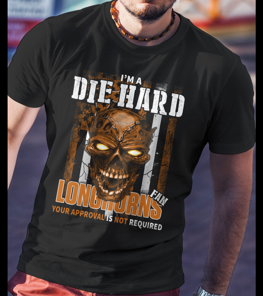 I'm A Die Hard Longhorns Fan Your Approval Is Not Required T-Shirt