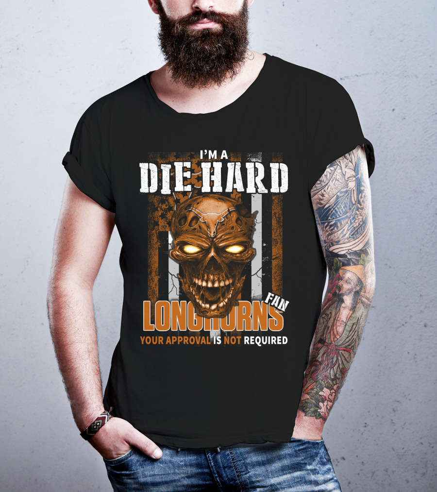 I'm A Die Hard Longhorns Fan Your Approval Is Not Required T-Shirt