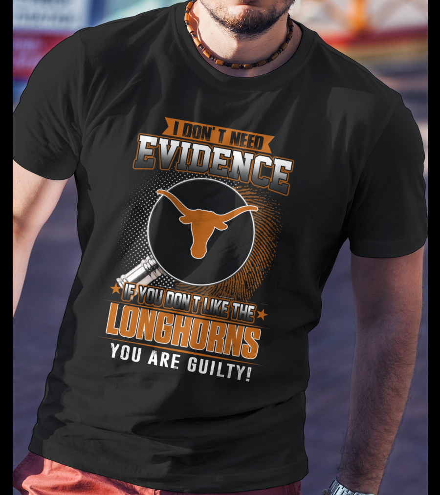 I Don't Need Evidence If You Don't Like The Longhorns You Are Guilty T-Shirt