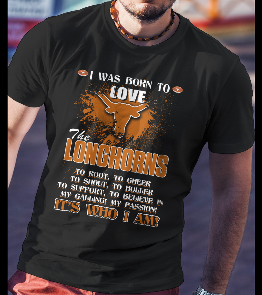 I Was Born To Love The Longhorns To Root Cheer Shout Holler Support Believe It's Who I Am T-Shirt