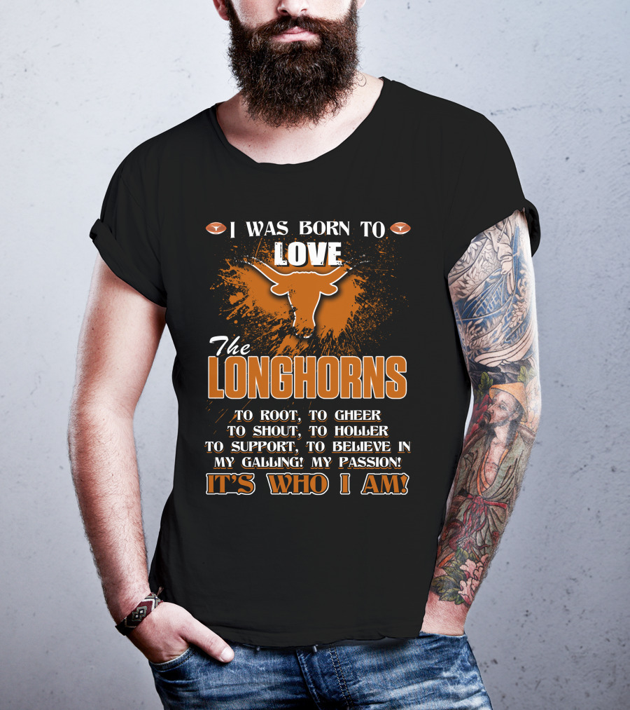 I Was Born To Love The Longhorns To Root Cheer Shout Holler Support Believe It's Who I Am T-Shirt