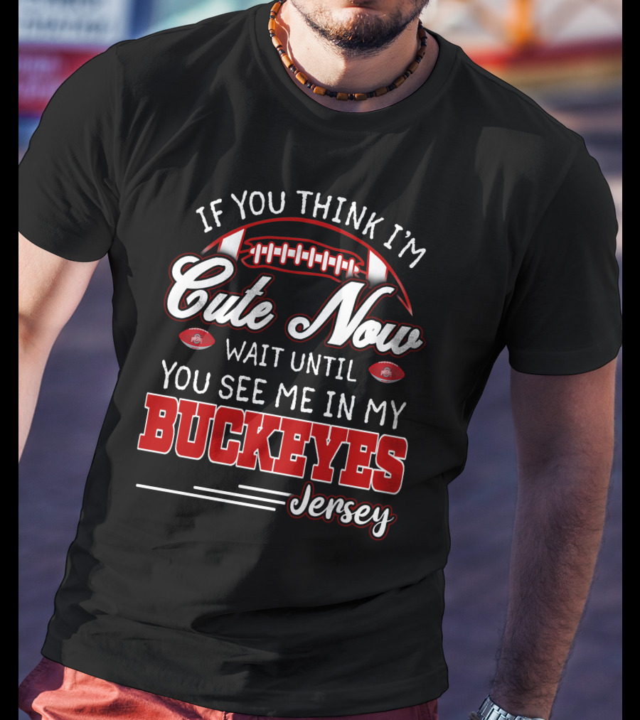 If You Think I'm Cute Now Wait Until You See Me In My Buckeyes Jersey T-Shirt