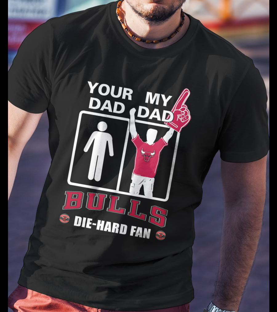 Chicago Bulls Your Dad My Dad Die-Hard Fan T-Shirt