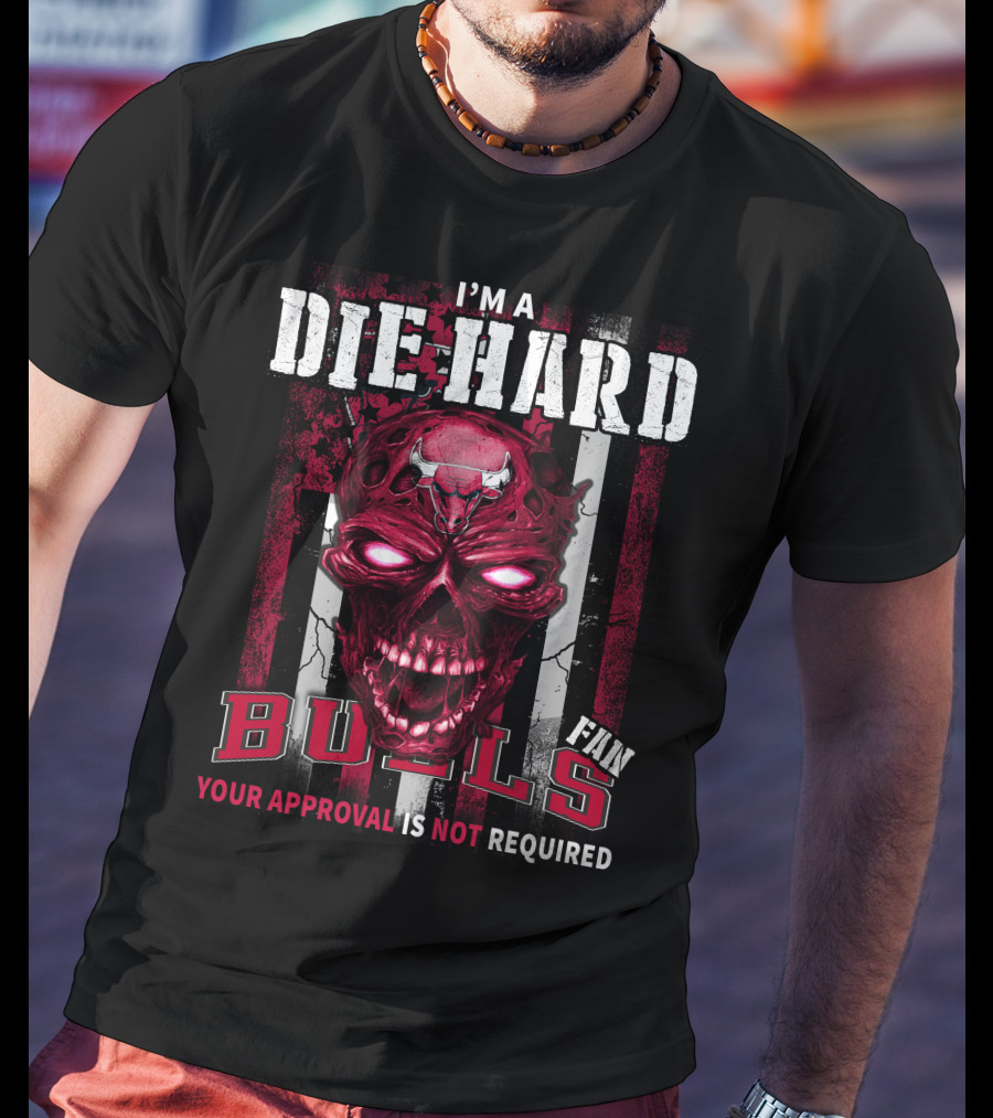 I'm A Die Hard Bulls Fan Your Approval Is Not Required T-Shirt