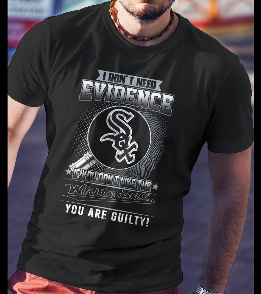 I Don't Need Evidence If You Don't Like The White Sox You Are Guilty T-Shirt