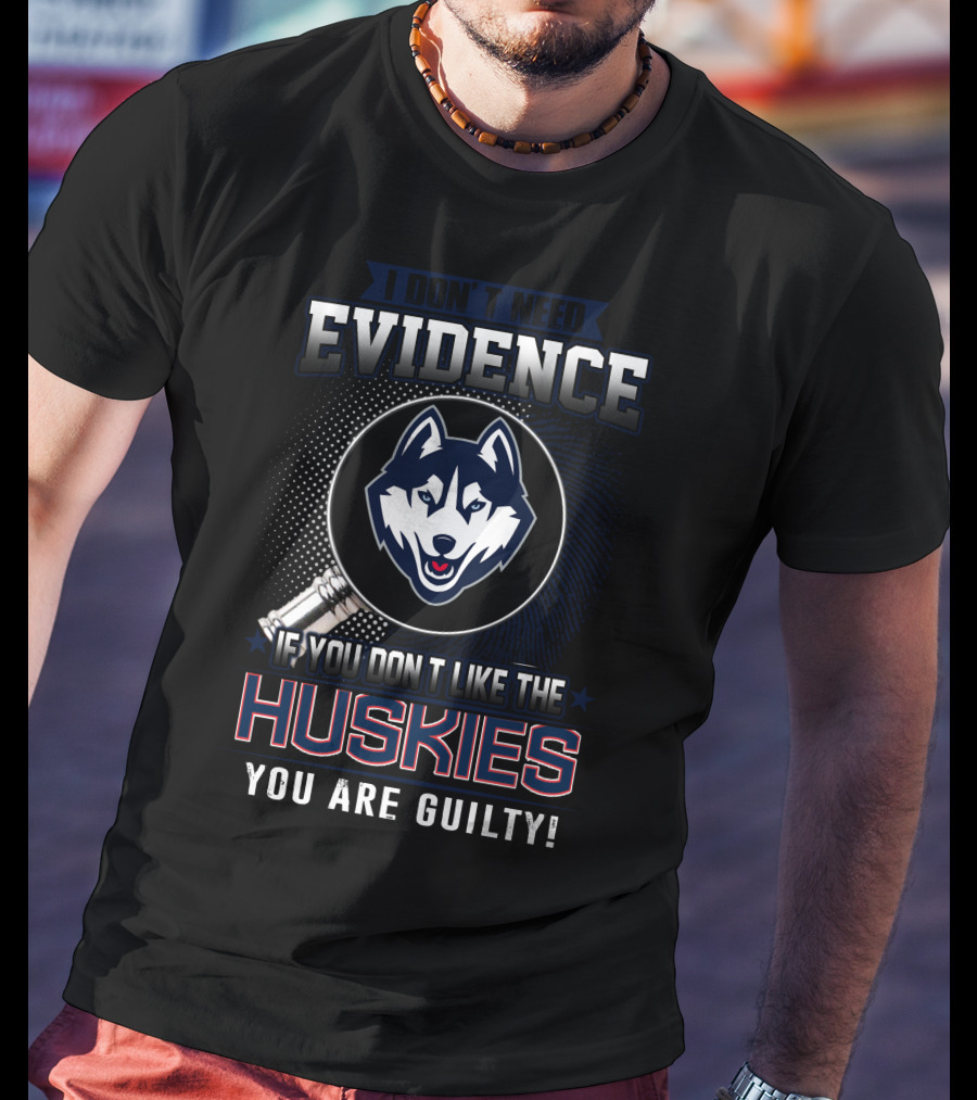 I Don't Need Evidence If You Don't Like The Huskies You Are Guilty T-Shirt