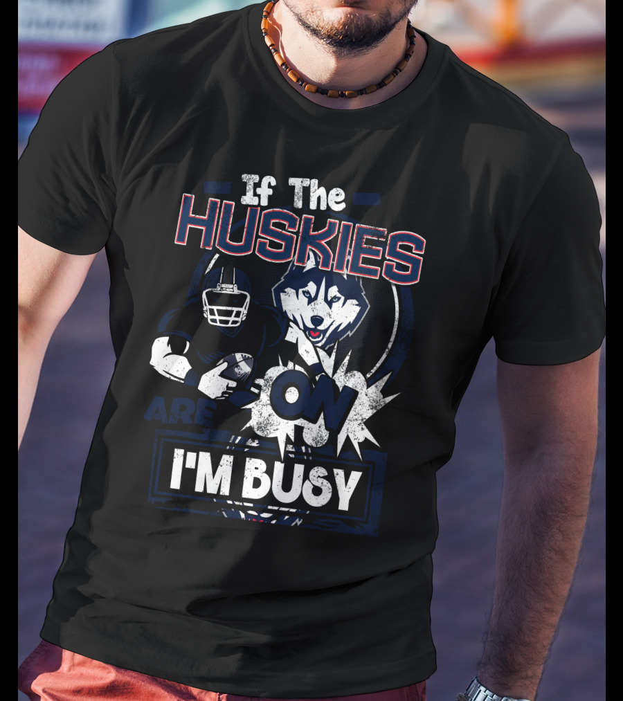 If The Huskies Are On I'm Busy T-Shirt
