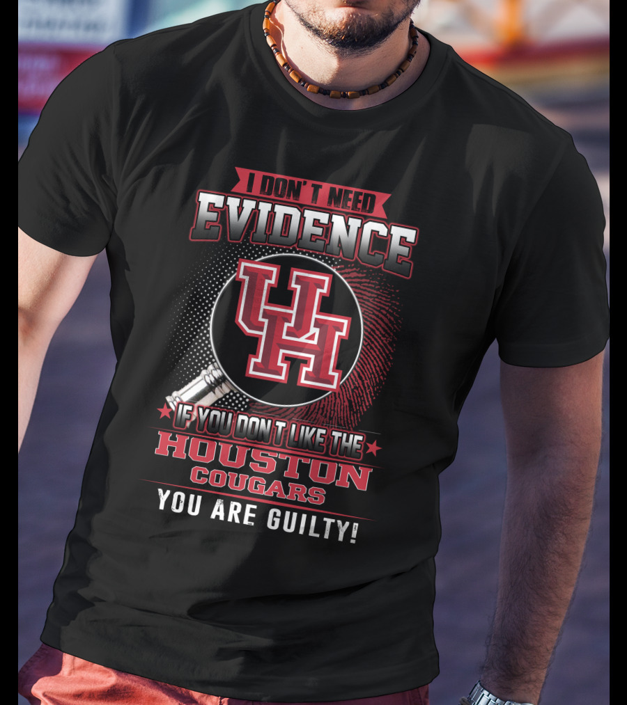 I Don't Need Evidence If You Don't Like The Houston Cougars You Are Guilty T-Shirt
