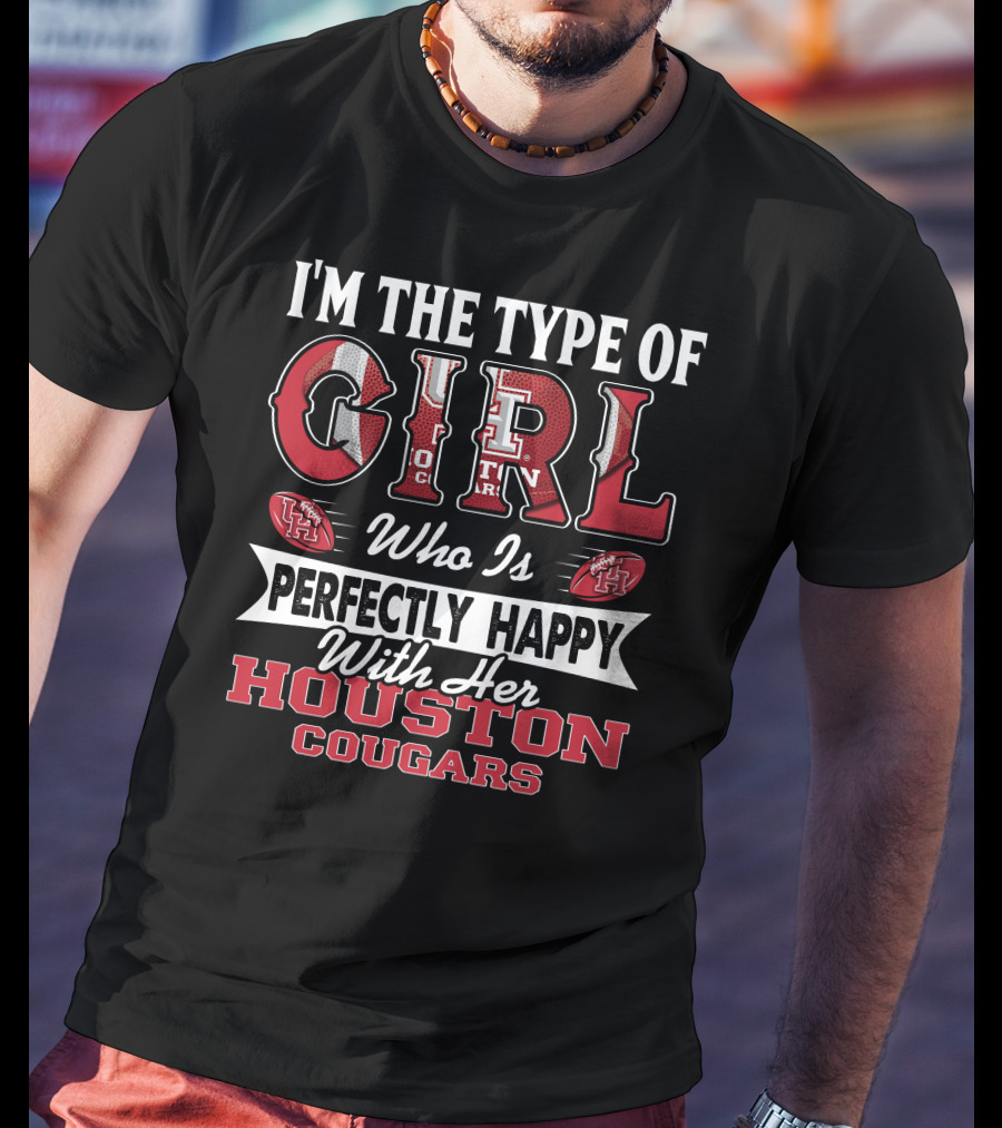 I'M The Type Of Girl Who Is Perfectly Happy With Her Houston Cougars T-Shirt