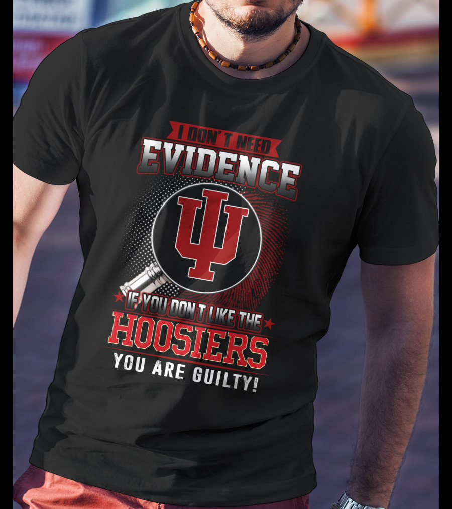 I Don't Need Evidence If You Don't Like The Hoosiers You Are Guilty T-Shirt