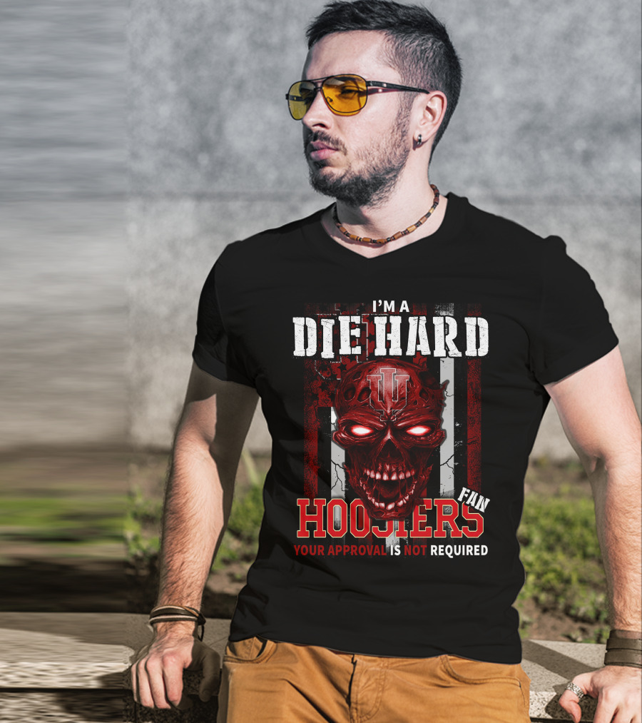 I'm A Die Hard Indiana Hoosiers Fan Your Approval Is Not Required T-Shirt