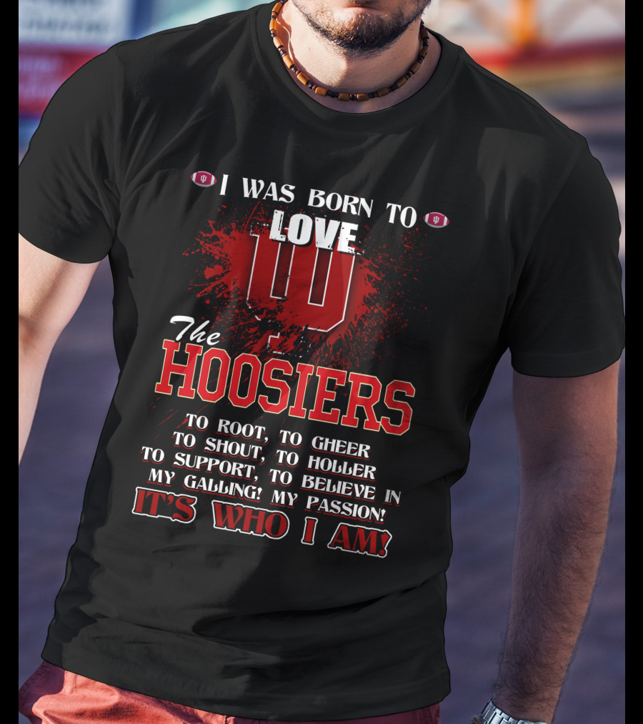 I Was Born To Love The Hoosiers To Root Cheer Shout Holler Support Believe It's Who I Am T-Shirt