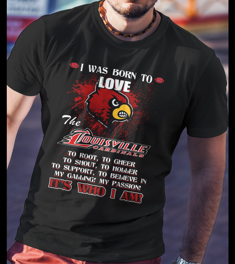 I Was Born To Love The Louisville Cardinals It’s Who I Am T-Shirt