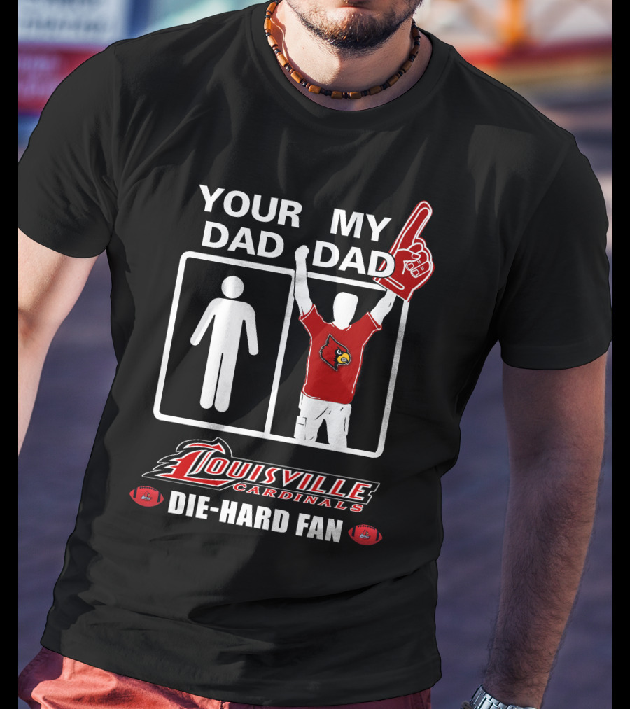 Your Dad My Dad Louisville Cardinals Die-Hard Fan T-Shirt