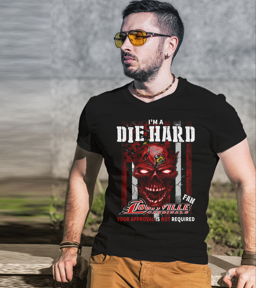 I'm A Die Hard Fan Louisville Cardinals Your Approval Is Not Required T-Shirt