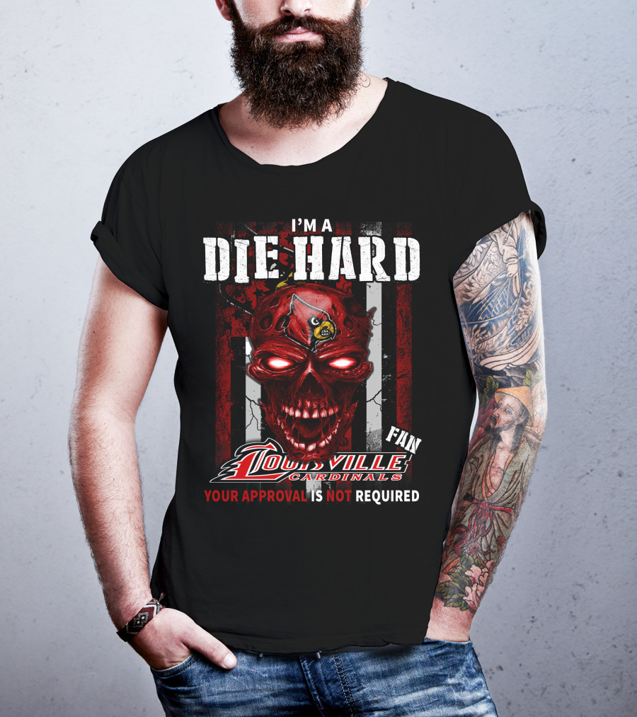 I'm A Die Hard Fan Louisville Cardinals Your Approval Is Not Required T-Shirt