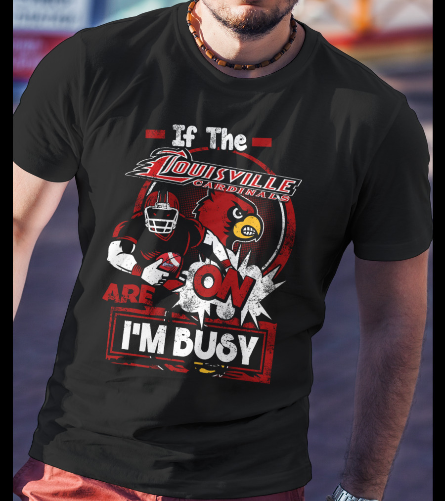 If The Louisville Cardinals Are On I'm Busy T-Shirt