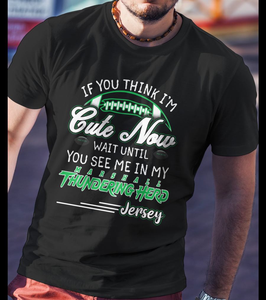 If You Think I'm Cute Now Wait Until You See Me Marshall Thundering Herd Jersey T-Shirt