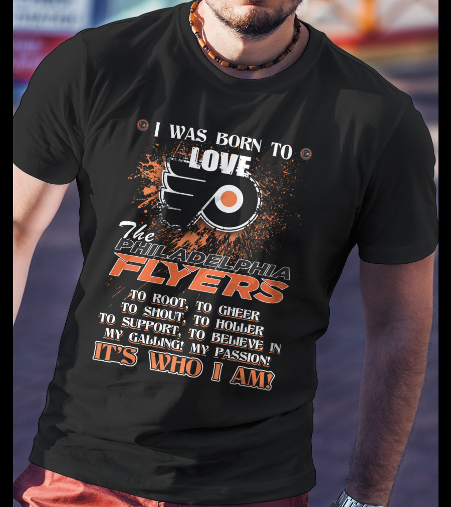 I Was Born To Love The Philadelphia Flyers To Root To Cheer To Shout It's Who I Am T-Shirt