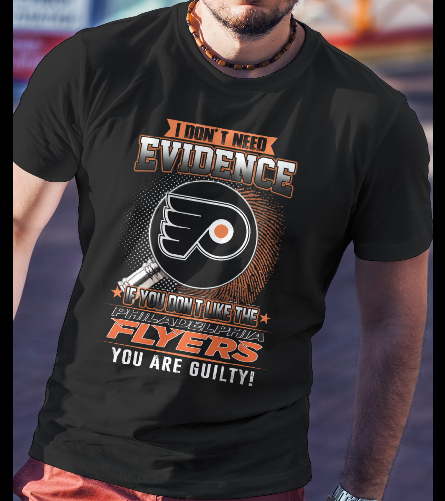 I Don't Need Evidence If You Don't Like The Philadelphia Flyers You Are Guilty T-Shirt