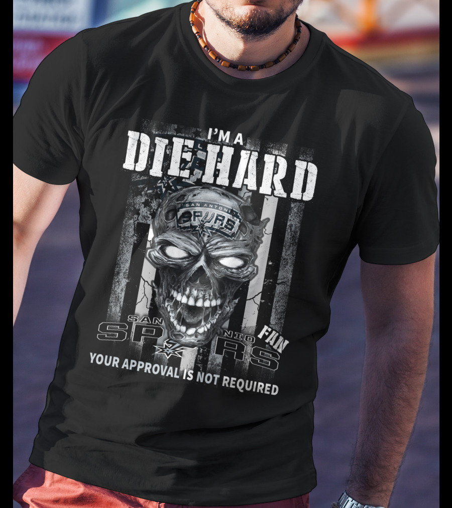 I'm A Die Hard San Antonio Spurs Fan Your Approval Is Not Required T-Shirt