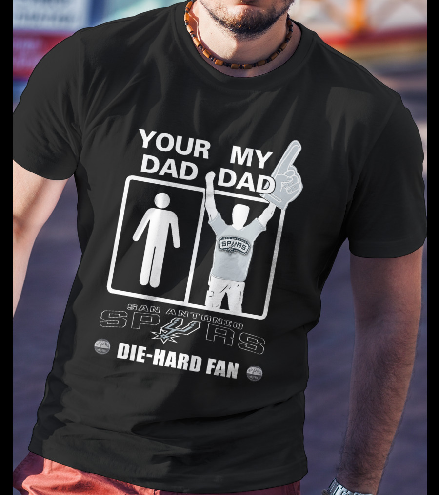 Your Dad My Dad San Antonio Spurs Die-Hard Fan T-Shirt
