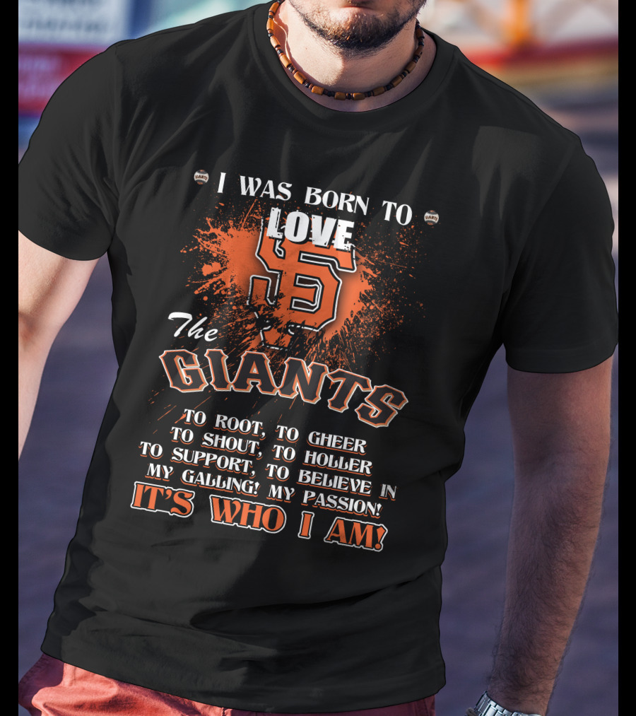 I Was Born To Love The San Francisco Giants It's Who I Am T-Shirt