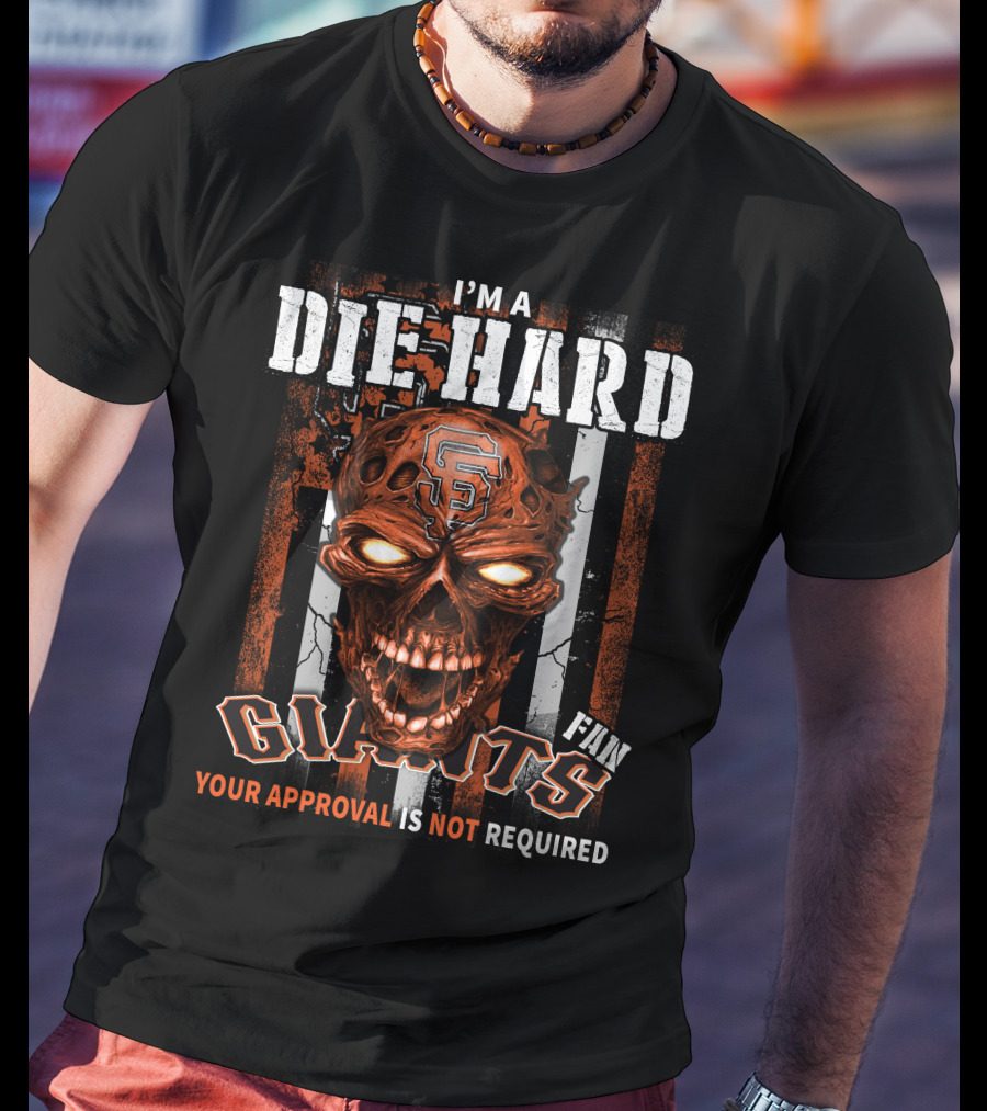 I'm A Die Hard Fan Giants Your Approval Is Not Required T-Shirt