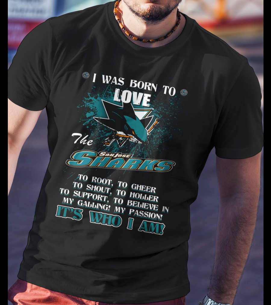 I Was Born To Love The San Jose Sharks It's Who I Am T-Shirt