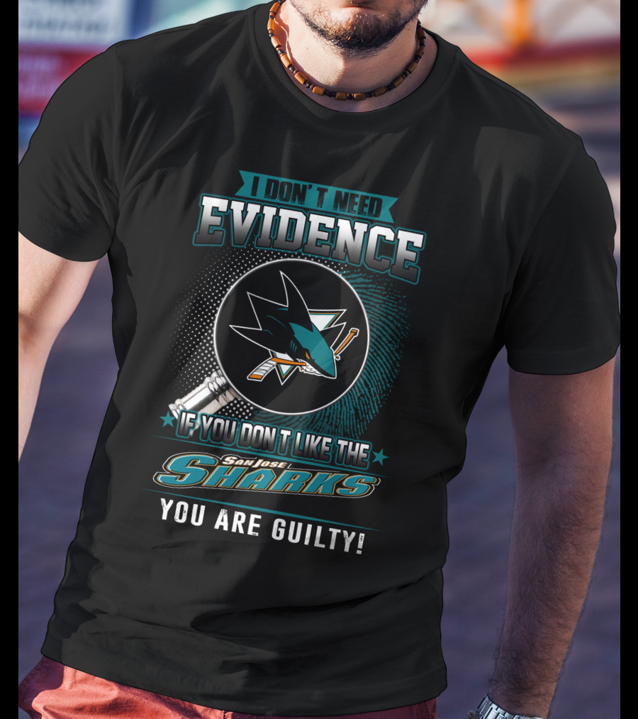I Don't Need Evidence If You Don't Like The San Jose Sharks You Are Guilty T-Shirt