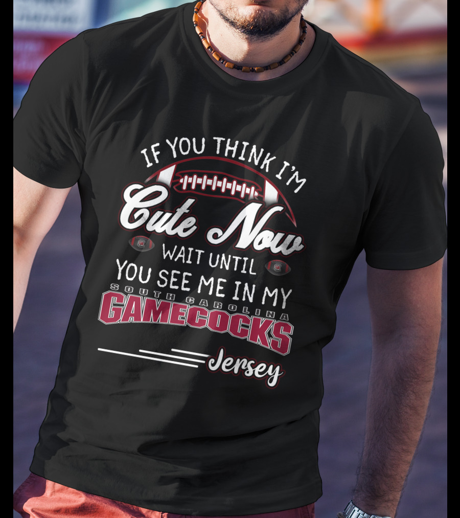 If You Think I'm Cute Now Wait Until You See Me In My South Carolina Gamecocks Jersey T-Shirt