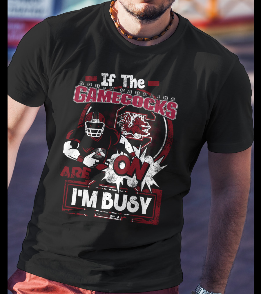 If The South Carolina Gamecocks Are On I'm Busy T-Shirt
