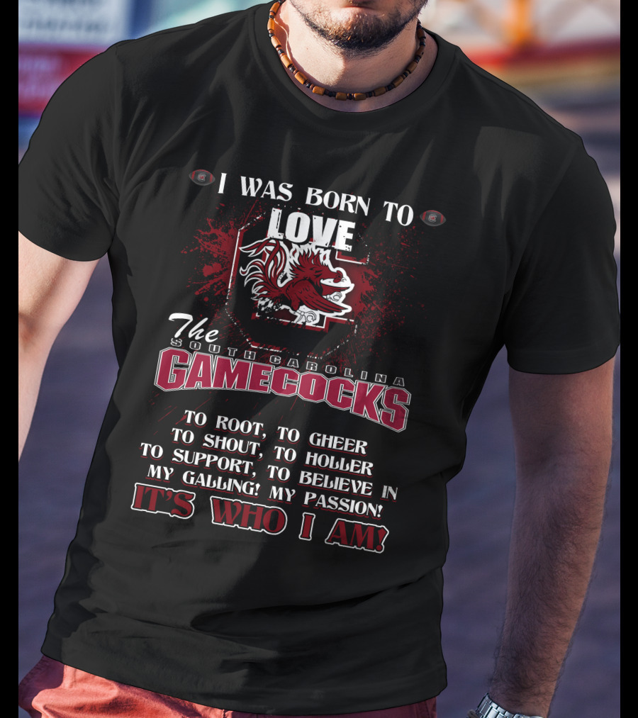 I Was Born To Love The South Carolina Gamecocks It's Who I Am T-Shirt