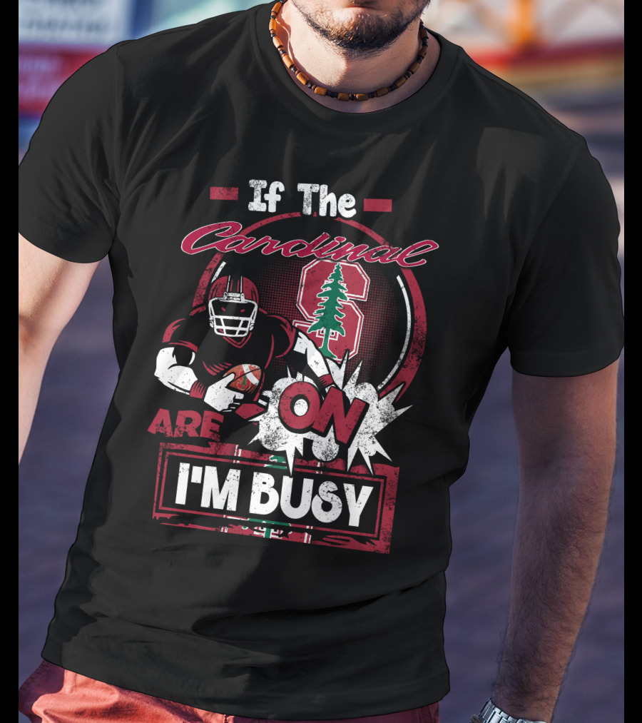 If The Stanford Cardinal Are On I'm Busy Football Fan T-Shirt