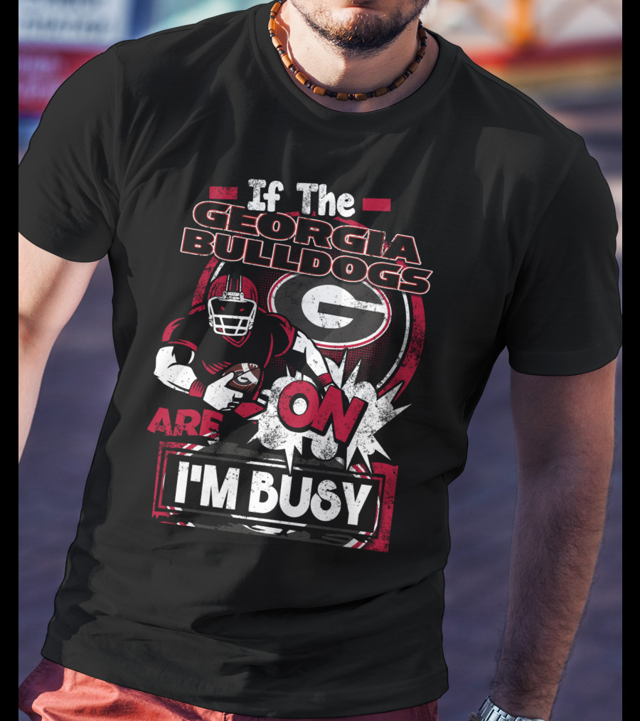 If The Georgia Bulldogs Are On I'm Busy T-Shirt