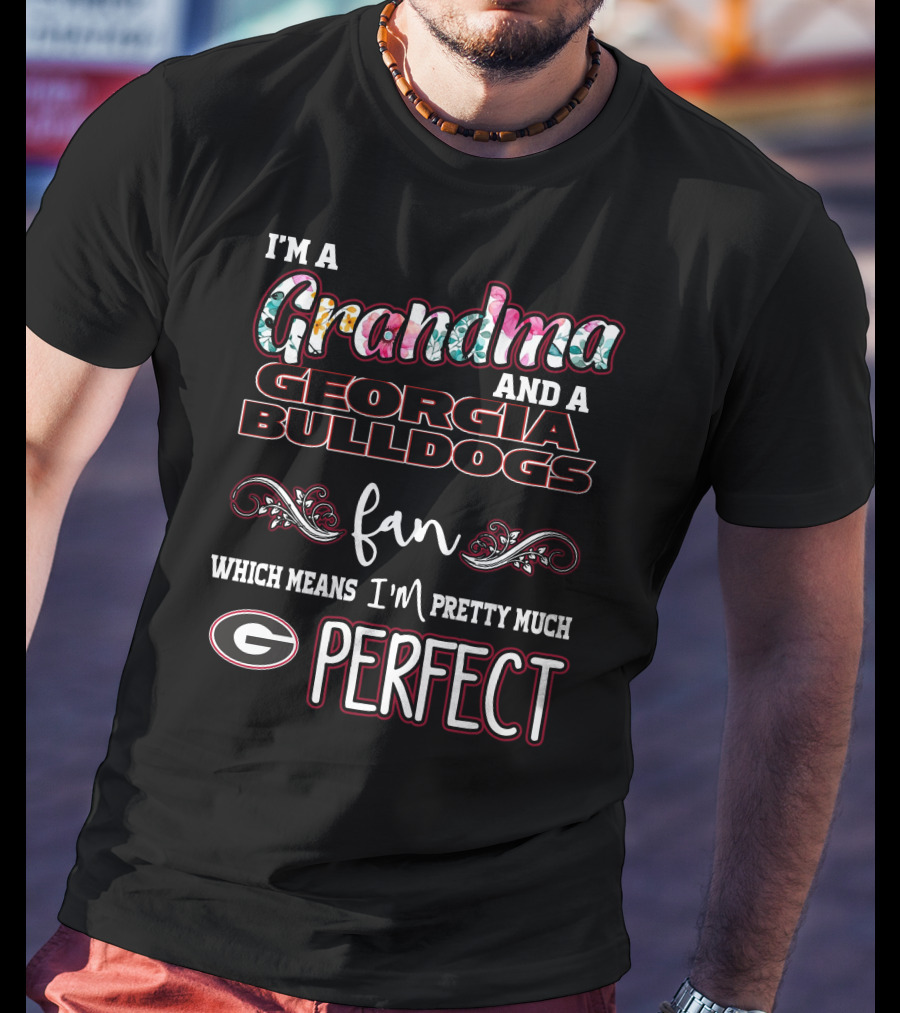 I'm A Grandma And A Georgia Bulldogs Fan Which Means I'm Pretty Much Perfect T-Shirt
