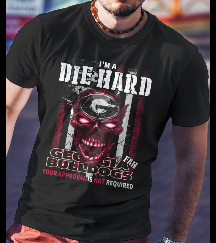 I'm A Die Hard Georgia Bulldogs Fan Your Approval Is Not Required T-Shirt