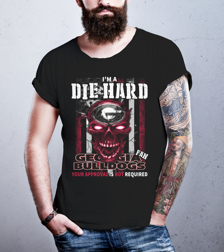 I'm A Die Hard Georgia Bulldogs Fan Your Approval Is Not Required T-Shirt