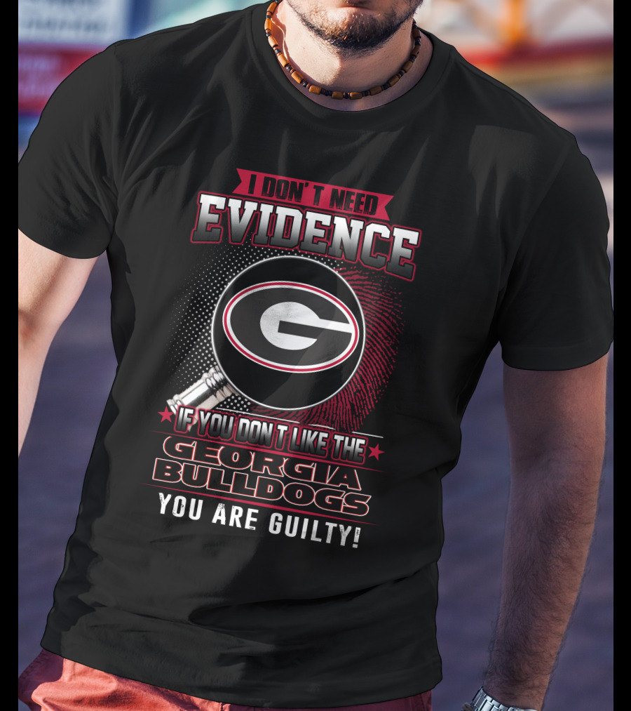 I Don't Need Evidence If You Don't Like The Georgia Bulldogs You Are Guilty T-Shirt